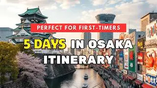First Time in Osaka? Here's Your 5-Day Perfect Itinerary