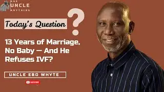 13 Years of Marriage, No Baby &mdash; And He Refuses IVF? | Ask Uncle Anything with Ebo Whyte