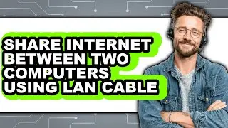 How to Share Internet Between Two Computers Using Lan Cable - Step by Step