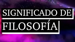 Significado de filosof&iacute;a - Qu&eacute; es filosof&iacute;a - Cu&aacute;l es el significado de filosof&iacute;a