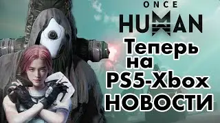 ТЕПЕРЬ НА PS5-XBOX |НОВОСТИ ONCE HUMAN