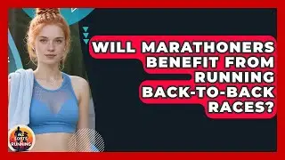 Will Marathoners Benefit from Running Back-to-Back Races? - All Sorts Of Running