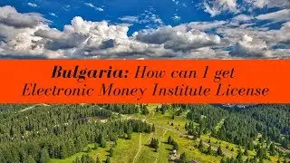 How can I get a Bulgaria Electronic Money Institute (EMI) License? (UPDATED FOR 2020)