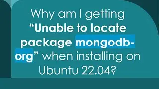 Why am I getting “Unable to locate package mongodb-org” when installing on Ubuntu 22.04?