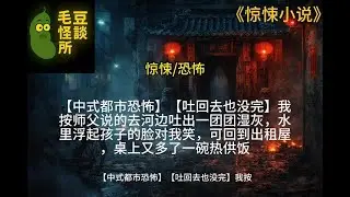 【中式都市恐怖】【吐回去也没完】我按师父说的去河边吐出一团团湿灰，水里浮起孩子的脸对我笑，可回到出租屋，桌上又多了一碗热供饭！！！#惊悚小说