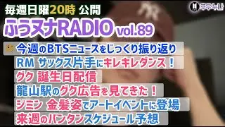 【毎週日曜 ふうヌナRADIO Vol.89】BTS最新情報 ふうヌナ 中の人ラジオ！RM サックス片手にキレキレダンス、グク 誕生日配信、ミン・ユンギ治療センター、ジミン金髪で登場、来週のバンタン