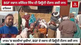 Fazilka:-ਮਾਤਮ 'ਚ ਬਦਲੀਆਂ ਖ਼ੁਸ਼ੀਆਂ: BSF ਜਵਾਨ ਰਜਿੰਦਰ ਸਿੰਘ ਦੀ ਡਿਊਟੀ ਦੌਰਾਨ ਮੌਤ