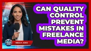 Can Quality Control Prevent Mistakes In Freelance Media?