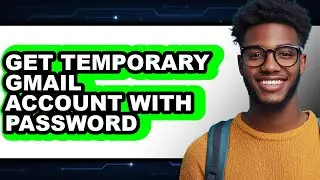 How to Get Temporary Gmail Account with Password (full Guide)