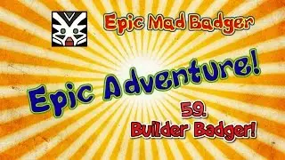 Epic Adventure 59 - Builder Badger!