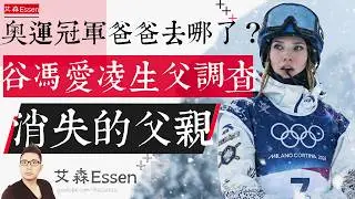 奥运冠军爸爸去哪儿了 谷冯爱凌生父调查 消失的父亲 Eileen Gu's Vanishing Father The Real Censorship Wasn't In Beijing｜艾森Essen