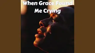 When Grace Found Me Crying