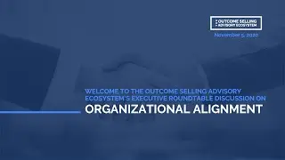 The Outcome Selling Advisory Ecosystem: Organizational Alignment Executive Roundtable Recap