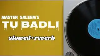 Tu Badli | Master Saleem | Slowed+reverb | Go slow