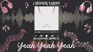 BLACKPINK (블랙핑크) - YEAH YEAH YEAH | (1 HOUR LOOP) | 1시간