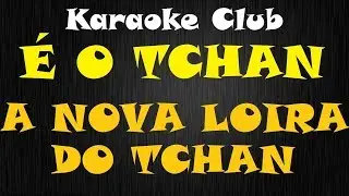 É O TCHAN - A NOVA LOIRA DO TCHAN ( KARAOKE )