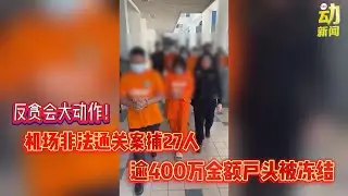 动新闻｜大行动！机场非法通关案  反贪会捕27人  冻结40个银行户头