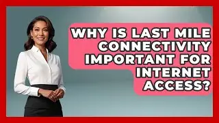 Why Is Last Mile Connectivity Important For Internet Access? - Internet Infrastructure Explained