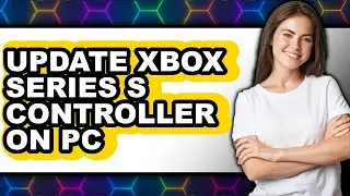 How to Update Xbox Series S Controller on Pc - Full Guide