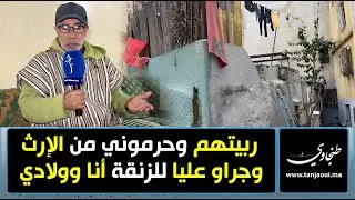 ربيتهم وحرموني من الإرث وجراو عليا للزنقة أنا وولادي