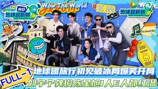 【地球超新鲜】FULL-1：地球团旅行初见破冰局，I人E人都红温，从北京出发，地球团长城感人合唱！| Wow The World#地球超新鲜#陈赫#欧阳娣娣#孙红雷#李乃文#刘宇宁#陈星旭#龚俊
