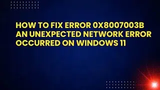 Как исправить ошибку 0x8007003b Произошла непредвиденная сетевая ошибка в Windows 11