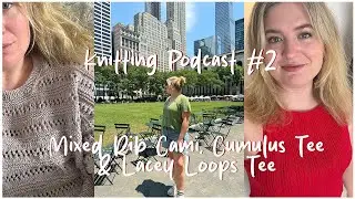 Knitting Podcast No. 2 - Many Summer Knits! Mixed Rib Cami, Cumulus Tee, Lacey Loops Tee