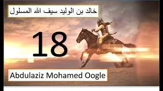 18 aad|| Taariikh nololeedkii Khaalid ibnu Waliid ||Seeftii Allah ee galka la'ayd|| Abdulaziz Oogle