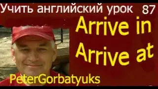учить английский урок 87 предлоги In, At с глаголом to arrive