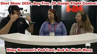 Shot Show 2024, Day Five, 20 GaugeFlight Control, Riley Bowman&rsquo;s Podcast, And So Much More!