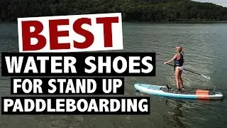 Best Water Shoes for Stand Up Paddleboarding (2019)