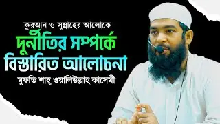 New Waz || দুর্নীতি সম্পর্কে বিস্তারিত রেফারেন্স ভিত্তিক আলোচনা || Mufti Shah Waliullah Kasemi