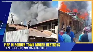 FIRE IN BORDER TOWN MOREH DESTROYS TEN HOUSES; NO CASUALTIES | 25 OCT 2025