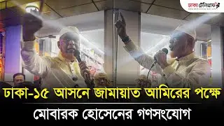 ঢাকা-১৫ আসনে জামায়াত আমিরের পক্ষে মোবারক হোসেনের গণসংযোগ | Dhaka Telegraph News