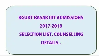 RGUKT BASAR IIIT CANDIDATES SELECTION LIST, COUNSELLING important DATES PHASE 1 DETAILS
