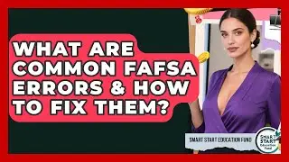 What Are Common FAFSA Errors & How To Fix Them? - Smart Start Education Fund