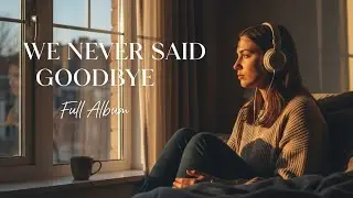 We Never Said Goodbye - Indie Folk Album | Songs About Almost Love (Full)