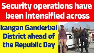 Security operations have been intensified across kangan Ganderbal District ahead of the Republic Day