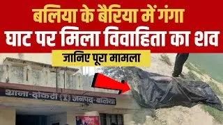 Up के बलिया : बैरिया में गंगा घाट पर मिला विवाहिता का शव , जानिए पूरा मामला | Ballia News