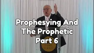 Prophesying And The Prophetic Part 6