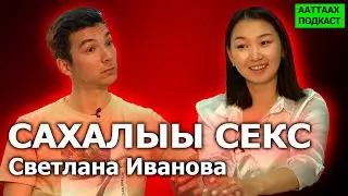#8 САХАЛЫЫ СЕКС | СВЕТЛАНА ИВАНОВА | ААТТААХ ПОДКАСТ