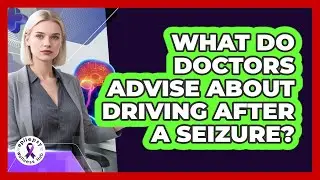 What Do Doctors Advise About Driving After A Seizure?