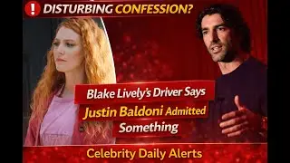 Blake Lively&rsquo;s Driver Claims Justin Baldoni Made Disturbing Confession | Celebrity Daily Alerts