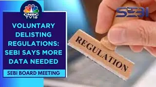 SEBI Board Meeting: Regulator Does Not Approve Widely Anticipated Voluntary Delisting Regulations
