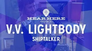 Hear Here Presents: V.V. Lightbody - Shiptalker