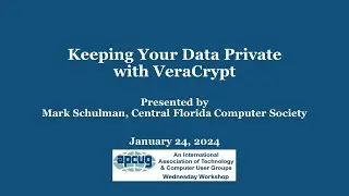 Keeping Your Data Private with VeraCrypt, Mark Schulman 1-24-24 APCUG Wednesday Workshop