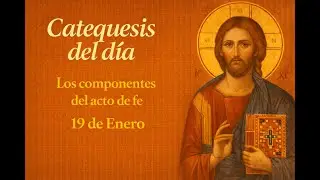 CATEQUESIS DEL DIA / LOS COMPONENTES DEL ACTO DE FE  / 19 DE ENERO / Dios con Nosotros