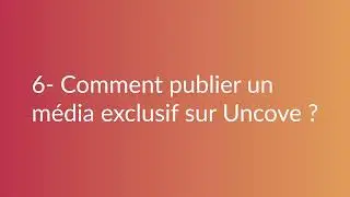 6 - COMMENT PUBLIER UN MEDIA EXCLUSIF SUR UNCOVE