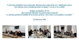 Conferința &bdquo;Patrimoniul cultural de ieri...&rdquo;, Ședința secțiunilor 18-19, 12 Februarie 2026