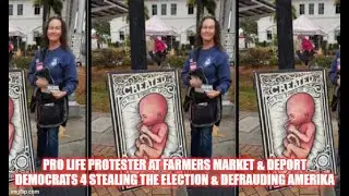 PRO LIFE PROTESTER AT FARMERS MARKET & DEPORT DEMOCRATS 4 STEALING THE ELECTION & DEFRAUDING AMERIKA